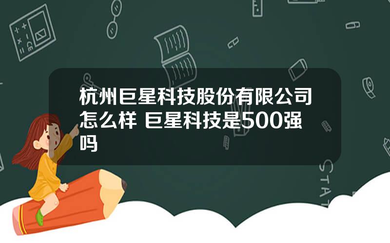 杭州巨星科技股份有限公司怎么样 巨星科技是500强吗